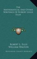 The Mathematical and Other Writings of Robert Leslie Ellis di Robert L. Ellis edito da Kessinger Publishing