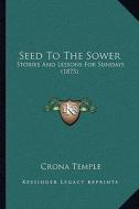 Seed to the Sower: Stories and Lessons for Sundays (1875) di Crona Temple edito da Kessinger Publishing