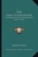 The Sure Foundation: Or Thoughts on the Believer's Safety (1879) di Ernest Boys edito da Kessinger Publishing