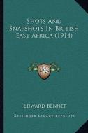 Shots and Snapshots in British East Africa (1914) di Edward Bennet edito da Kessinger Publishing