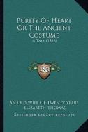 Purity of Heart or the Ancient Costume: A Tale (1816) di An Old Wife of Twenty Years, Elizabeth Thomas edito da Kessinger Publishing