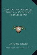 Catalogi Auctorum Qui Librorum Catalogos Indices (1705) di Antoine Teissier edito da Kessinger Publishing