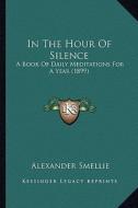 In the Hour of Silence: A Book of Daily Meditations for a Year (1899) di Alexander Smellie edito da Kessinger Publishing