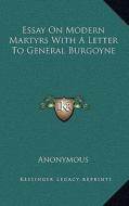 Essay on Modern Martyrs with a Letter to General Burgoyne di Anonymous edito da Kessinger Publishing