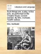 Such Things Are, A Play, In Five Acts, As Performed At The Theatre Royal, Covent Garden. By Mrs. Inchbald. Twelfth Edition. di Mrs. Inchbald edito da Gale Ecco, Print Editions