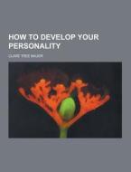 How To Develop Your Personality di Clare Tree Major edito da Theclassics.us