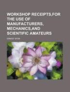 Workshop Receipts, for the Use of Manufacturers, Mechanics, and Scientific Amateurs di Ernest Spon edito da Rarebooksclub.com