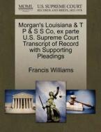 Morgan's Louisiana & T P & S S Co, Ex Parte U.s. Supreme Court Transcript Of Record With Supporting Pleadings di Francis Williams edito da Gale, U.s. Supreme Court Records