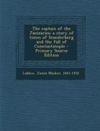 The Captain of the Janizaries; A Story of Times of Scanderberg and the Fall of Constantinople di James Meeker Ludlow edito da Nabu Press