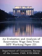 An Evaluation And Analysis Of Reservation Wage Data From Sipp Working Paper 221 di Paul Ryscavage edito da Bibliogov