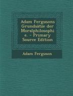 Adam Fergusons Grundsatze Der Moralphilosophie. - Primary Source Edition di Adam Ferguson edito da Nabu Press