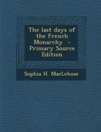 The Last Days of the French Monarchy di Sophia H. Maclehose edito da Nabu Press
