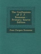 The Confessions of J. J. Rousseau di Jean Jacques Rousseau edito da Nabu Press