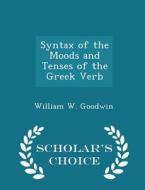 Syntax Of The Moods And Tenses Of The Greek Verb - Scholar's Choice Edition di William W Goodwin edito da Scholar's Choice