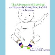 The Adventures of BabyBud - An Illustrated Guide to Baby & Child Reflexology di Sarah Hunt edito da Lulu.com