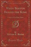 When Boston Braved The King di William E Barton edito da Forgotten Books