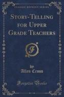 Story-telling For Upper Grade Teachers (classic Reprint) di Allen Cross edito da Forgotten Books