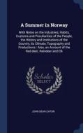 A Summer In Norway: With Notes On The Industries, Habits, Customs And Peculiarities Of The People, The History And Institutions Of The Country, Its Cl di John Dean Caton edito da Sagwan Press