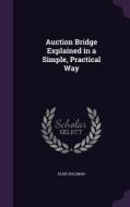 Auction Bridge Explained In A Simple, Practical Way di Elsie Holzman edito da Palala Press