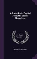 A Proto-ionic Capital From The Site Of Neandreia di Joseph Thacher Clarke edito da Palala Press