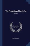 The Principles Of Greek Art; Volume 1 di PERCY GARDNER edito da Lightning Source Uk Ltd