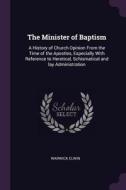 The Minister of Baptism: A History of Church Opinion from the Time of the Apostles, Especially with Reference to Heretic di Warwick Elwin edito da CHIZINE PUBN