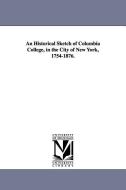An Historical Sketch of Columbia College, in the City of New York, 1754-1876. di Columbia University edito da UNIV OF MICHIGAN PR