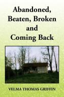 Abandoned, Beaten, Broken and Coming Back di Velma Thomas Griffin edito da Xlibris