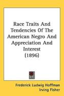 Race Traits and Tendencies of the American Negro and Appreciation and Interest (1896) di Frederick Ludwig Hoffman, Irving Fisher edito da Kessinger Publishing