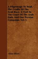 A Pilgrimage To Nejd, The Cradle Of The Arab Race. A Visit To The Court Of The Arab Emir, And Our Persian Campaign. Vol. di Anne Blunt edito da Brown Press