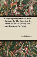 A Physiognomy; How To Read Character In The Face And To Determine The Capacity For Love, Business Or Crime di Leila Lomax edito da Saveth Press