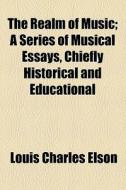 The Realm Of Music; A Series Of Musical Essays, Chiefly Historical And Educational di Louis Charles Elson edito da General Books Llc