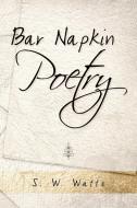 Bar Napkin Poetry di S W Watts edito da Xlibris