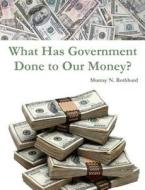 What Has Government Done to Our Money? di Murray N. Rothbard edito da Createspace