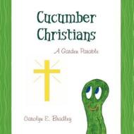 Cucumber Christians: A Garden Parable di Carolyn E. Bradley edito da Createspace