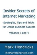 Insider Secrets of Internet Marketing (Volumes 3 and 4): Strategies, Tips and Tricks for Online Business Success di Mark Hendricks edito da Createspace