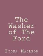 The Washer of the Ford di Fiona MacLeod edito da Createspace