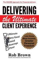 Delivering the Ultimate Client Experience: Less Stress, More Income, Greater Personal Freedom di Rob Brown edito da Createspace