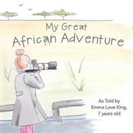 My Great African Adventure: As Told by Emma Love King, 7 Years Old di Nancy Grandquist edito da Createspace