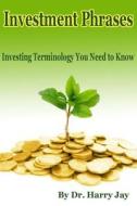Investment Phrases: Investing Terminology You Need to Know di Dr Harry Jay edito da Createspace