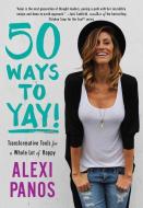 50 Ways to Yay!: Transformative Tools for a Whole Lot of Happy di Alexi Panos edito da SIMON & SCHUSTER