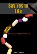 Say Yes to Life: Educate Your Child about Its Ill Side di John Samson edito da Createspace