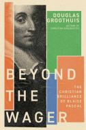 Beyond the Wager: The Christian Brilliance of Blaise Pascal di Douglas Groothuis edito da IVP ACADEMIC