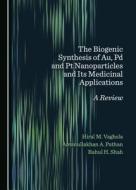 The Biogenic Synthesis Of Au, Pd And Pt Nanoparticles And Its Medicinal Applications di Hiral M. Vaghela, Amanullakhan A. Pathan, Rahul H. Shah edito da Cambridge Scholars Publishing