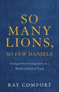 So Many Lions, So Few Daniels: Living Without Compromise in a World in Need of Truth di Ray Comfort edito da BAKER BOOKS