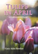 Tulips in April di Gary Ades Bowker edito da Xlibris