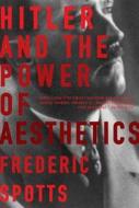 Hitler and the Power of Aesthetics di Frederic Spotts edito da Overlook Press