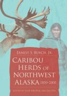 Caribou Herds of Northwest Alaska, 1850-2000 di Ernest Burch Jr. edito da University of Chicago Press