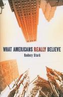 What Americans Really Believe di Rodney Stark edito da Baylor University Press