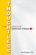 The Thoughtless Design Of Everyday Things di Karl Wiegers edito da J Ross Publishing
